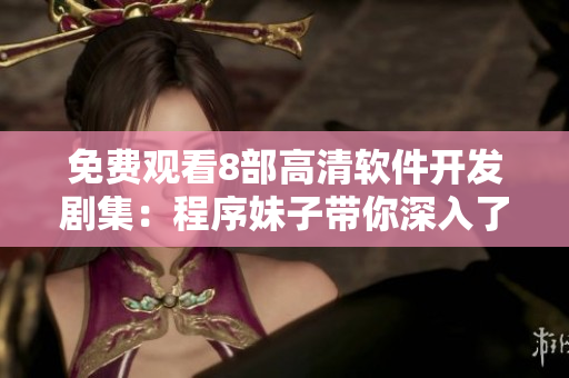 免費(fèi)觀看8部高清軟件開發(fā)劇集：程序妹子帶你深入了解編程世界！