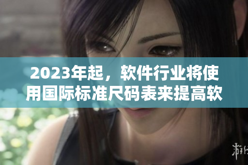 2023年起，軟件行業(yè)將使用國際標(biāo)準(zhǔn)尺碼表來提高軟件兼容性