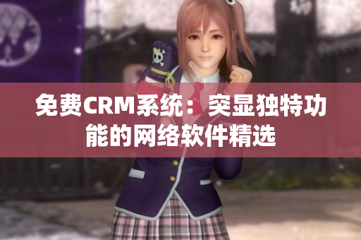 免費CRM系統(tǒng)：突顯獨特功能的網(wǎng)絡(luò)軟件精選