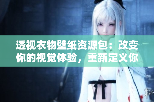 透視衣物壁紙資源包：改變你的視覺體驗(yàn)，重新定義你的墻紙！