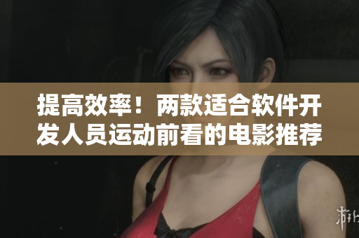 提高效率！兩款適合軟件開發(fā)人員運動前看的電影推薦