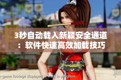 3秒自動(dòng)載入新穎安全通道：軟件快速高效加載技巧