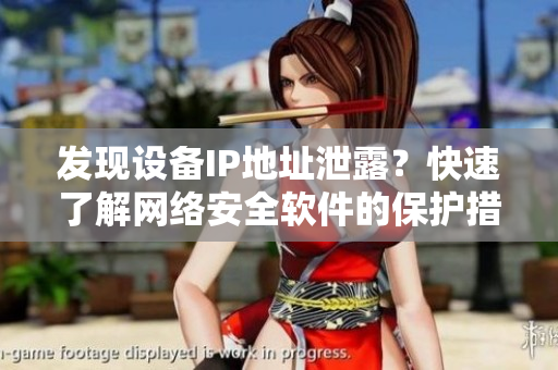 發(fā)現(xiàn)設(shè)備IP地址泄露？快速了解網(wǎng)絡(luò)安全軟件的保護(hù)措施