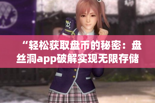 “輕松獲取盤(pán)幣的秘密：盤(pán)絲洞app破解實(shí)現(xiàn)無(wú)限存儲(chǔ)空間”