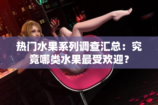熱門水果系列調(diào)查匯總：究竟哪類水果最受歡迎？