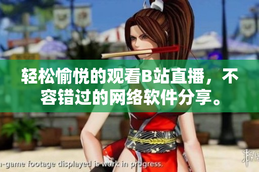 輕松愉悅的觀看B站直播，不容錯過的網(wǎng)絡軟件分享。