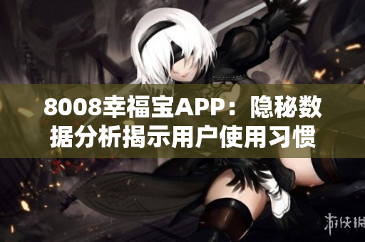 8008幸福寶APP：隱秘數(shù)據(jù)分析揭示用戶使用習慣