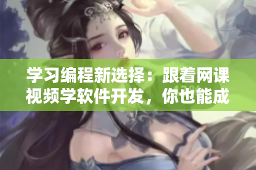 學(xué)習(xí)編程新選擇：跟著網(wǎng)課視頻學(xué)軟件開發(fā)，你也能成為技術(shù)達(dá)人！