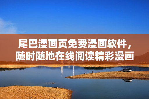 尾巴漫畫頁免費(fèi)漫畫軟件，隨時(shí)隨地在線閱讀精彩漫畫