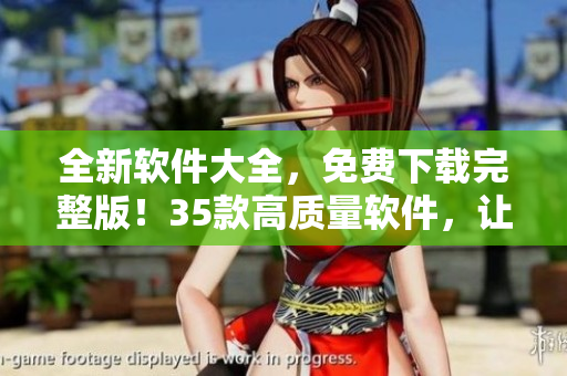 全新軟件大全，免費下載完整版！35款高質(zhì)量軟件，讓你暢享無限可能！