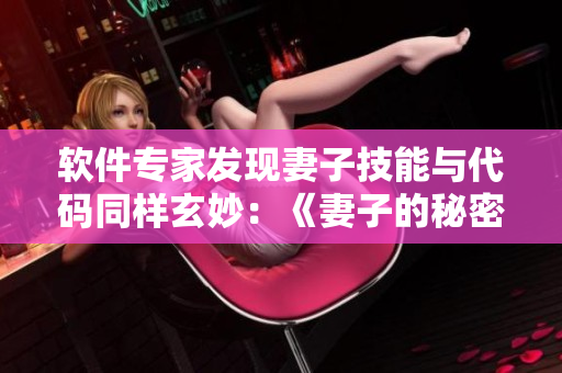 軟件專家發(fā)現(xiàn)妻子技能與代碼同樣玄妙：《妻子的秘密》軟件版限時免費！