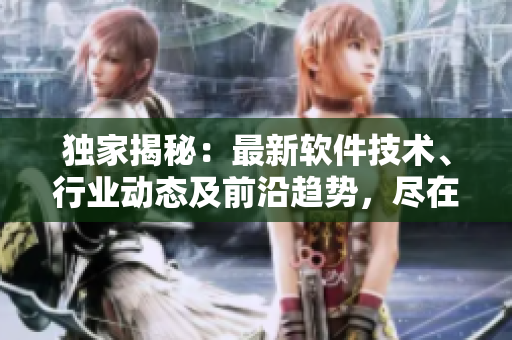 獨家揭秘：最新軟件技術(shù)、行業(yè)動態(tài)及前沿趨勢，盡在免費軟件爆料網(wǎng)站