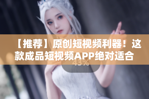 【推薦】原創(chuàng)短視頻利器！這款成品短視頻APP絕對適合你！趕快下載體驗吧！