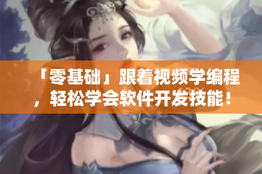 「零基礎(chǔ)」跟著視頻學(xué)編程，輕松學(xué)會(huì)軟件開(kāi)發(fā)技能！