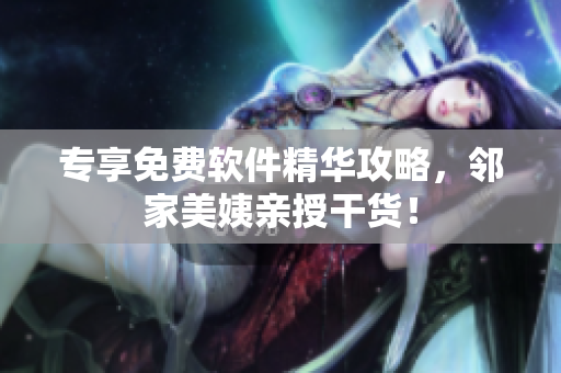 專享免費軟件精華攻略，鄰家美姨親授干貨！