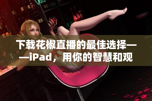 下載花椒直播的最佳選擇——iPad，用你的智慧和觀(guān)眾互動(dòng)吧！