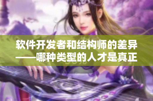 軟件開發(fā)者和結構師的差異——哪種類型的人才是真正的“精英”？