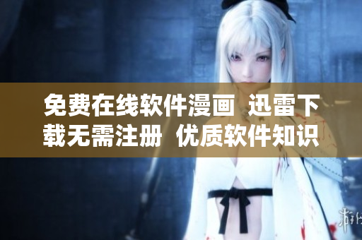 免費在線軟件漫畫  迅雷下載無需注冊  優(yōu)質(zhì)軟件知識在蟲蟲漫畫