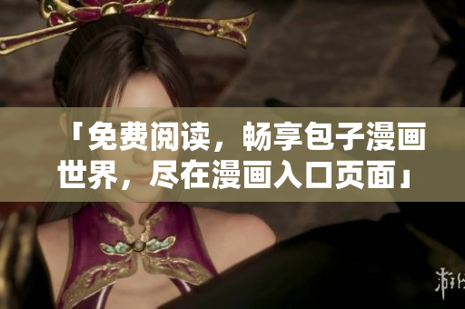 「免費閱讀，暢享包子漫畫世界，盡在漫畫入口頁面」