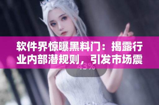 軟件界驚曝黑料門：揭露行業(yè)內(nèi)部潛規(guī)則，引發(fā)市場震動！