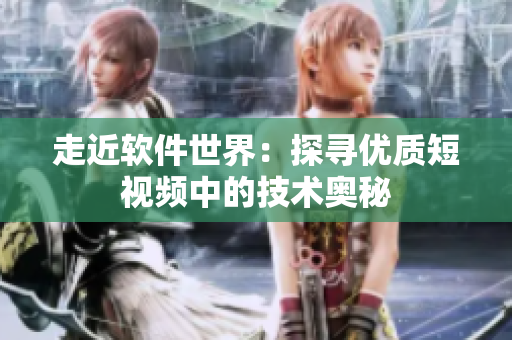 走近軟件世界：探尋優(yōu)質短視頻中的技術奧秘