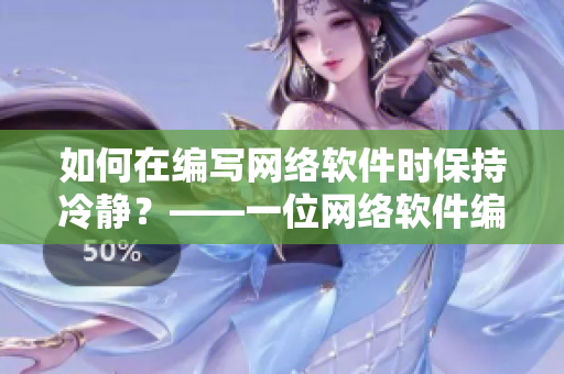 如何在編寫網(wǎng)絡(luò)軟件時保持冷靜？——一位網(wǎng)絡(luò)軟件編輯的實踐建議