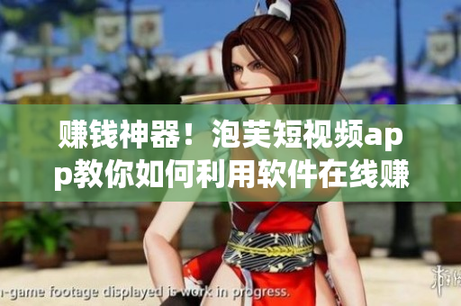 賺錢(qián)神器！泡芙短視頻app教你如何利用軟件在線(xiàn)賺錢(qián)