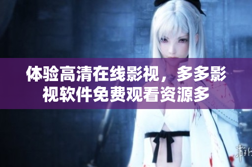 體驗高清在線影視，多多影視軟件免費觀看資源多