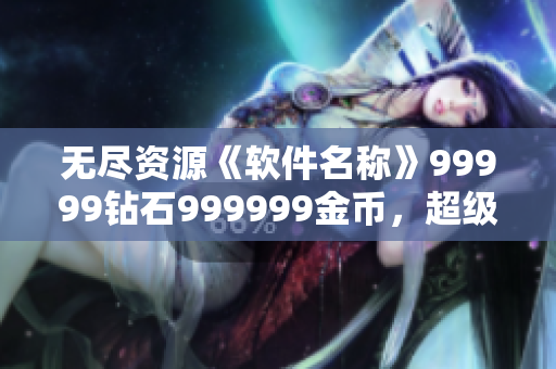 無盡資源《軟件名稱》99999鉆石999999金幣，超級(jí)刺激暴力游戲。