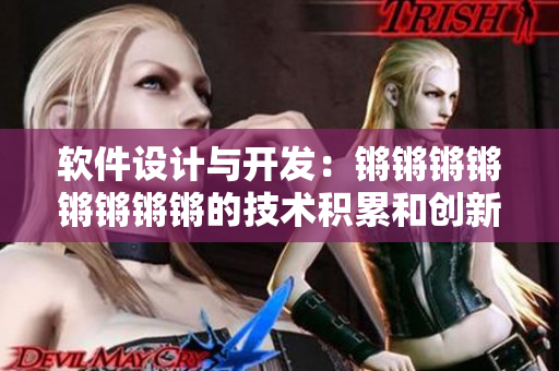軟件設(shè)計與開發(fā)：鏘鏘鏘鏘鏘鏘鏘鏘的技術(shù)積累和創(chuàng)新思維