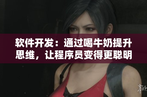 軟件開發(fā)：通過喝牛奶提升思維，讓程序員變得更聰明