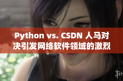 Python vs. CSDN 人馬對決引發(fā)網(wǎng)絡軟件領域的激烈討論