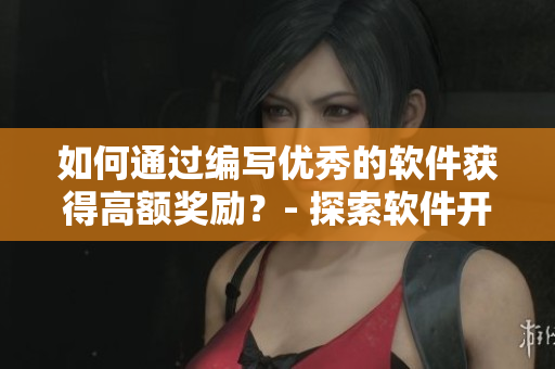 如何通過編寫優(yōu)秀的軟件獲得高額獎勵？- 探索軟件開發(fā)的利潤路徑