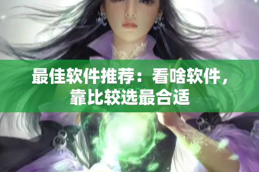 最佳軟件推薦：看啥軟件，靠比較選最合適