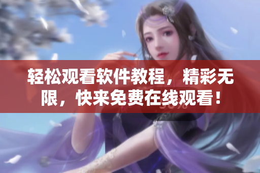 輕松觀看軟件教程，精彩無限，快來免費(fèi)在線觀看！