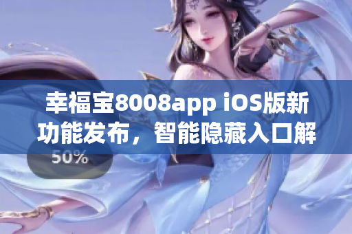 幸福寶8008app iOS版新功能發(fā)布，智能隱藏入口解鎖獨家特色