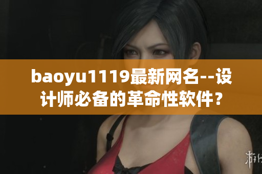 baoyu1119最新網(wǎng)名--設(shè)計師必備的革命性軟件？