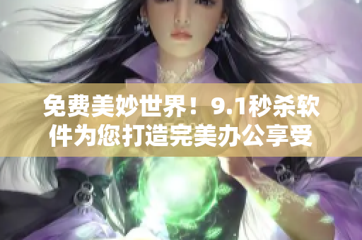 免費(fèi)美妙世界！9.1秒殺軟件為您打造完美辦公享受