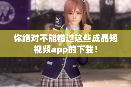 你絕對不能錯過這些成品短視頻app的下載！