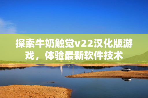 探索牛奶觸覺v22漢化版游戲，體驗最新軟件技術