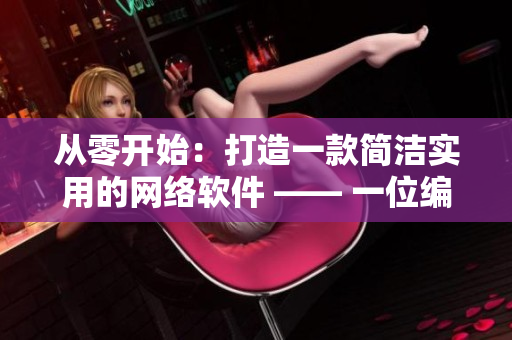 從零開始：打造一款簡潔實用的網絡軟件 —— 一位編輯的心路歷程