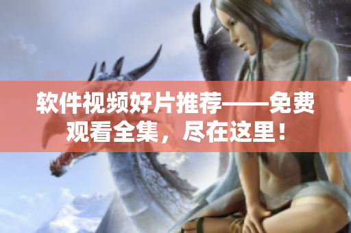 軟件視頻好片推薦——免費觀看全集，盡在這里！