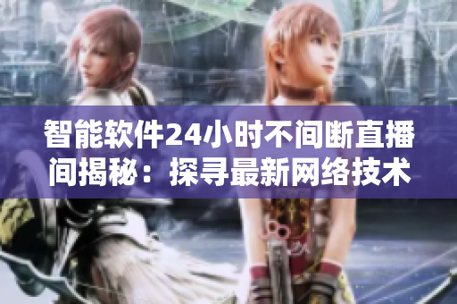 智能軟件24小時不間斷直播間揭秘：探尋最新網(wǎng)絡(luò)技術(shù)與編程趨勢