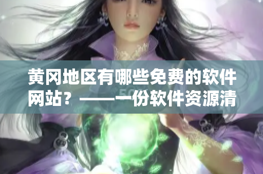 黃岡地區(qū)有哪些免費(fèi)的軟件網(wǎng)站？——一份軟件資源清單