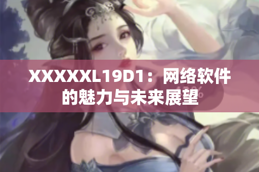 XXXXXL19D1：網絡軟件的魅力與未來展望