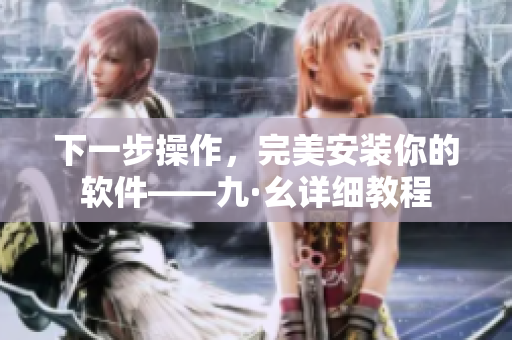 下一步操作，完美安裝你的軟件——九·幺詳細(xì)教程