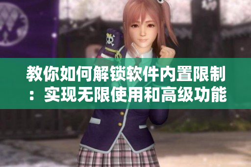教你如何解鎖軟件內(nèi)置限制：實現(xiàn)無限使用和高級功能！