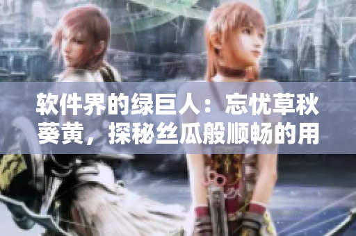 軟件界的綠巨人：忘憂(yōu)草秋葵黃，探秘絲瓜般順暢的用戶(hù)體驗(yàn)