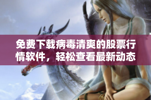 免費下載病毒清爽的股票行情軟件，輕松查看最新動態(tài)！