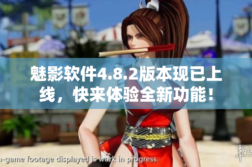 魅影軟件4.8.2版本現(xiàn)已上線，快來體驗(yàn)全新功能！
